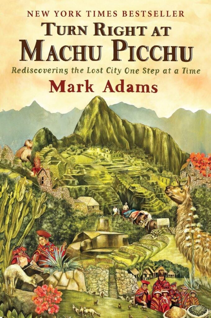 "Turn Right at Machu Picchu: Rediscovering the Lost City One Step at a Time" by Mark Adams