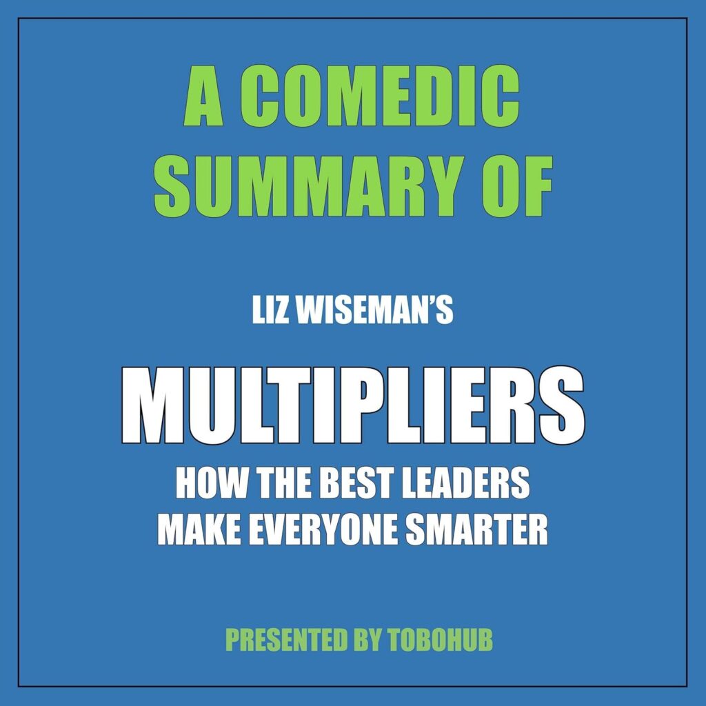 "Multipliers: How the Best Leaders Make Everyone Smarter" by Liz Wiseman